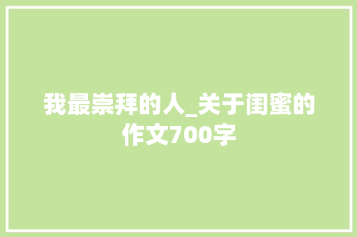 我最崇拜的人_关于闺蜜的作文700字