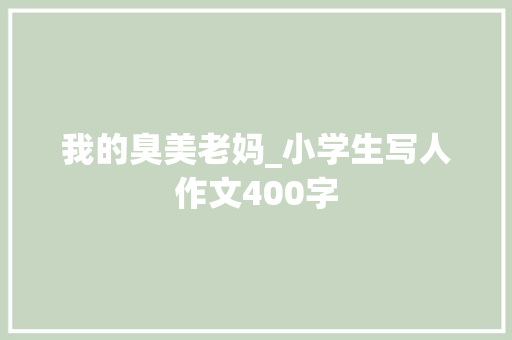 我的臭美老妈_小学生写人作文400字