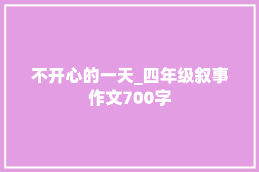 不开心的一天_四年级叙事作文700字