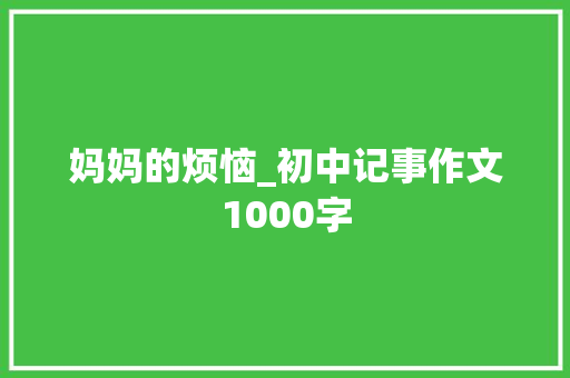 妈妈的烦恼_初中记事作文1000字