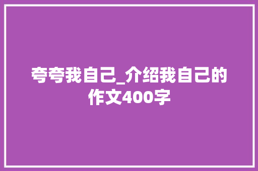 夸夸我自己_介绍我自己的作文400字