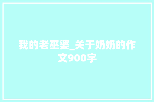 我的老巫婆_关于奶奶的作文900字