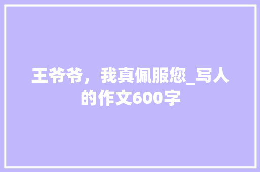 王爷爷，我真佩服您_写人的作文600字