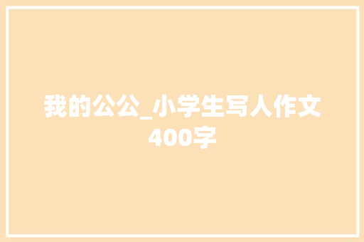 我的公公_小学生写人作文400字