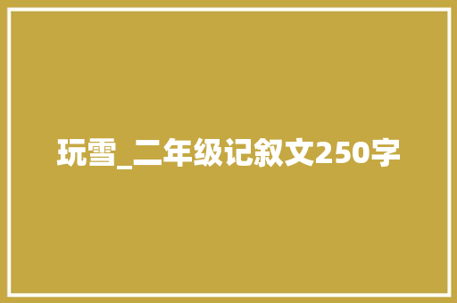 玩雪_二年级记叙文250字
