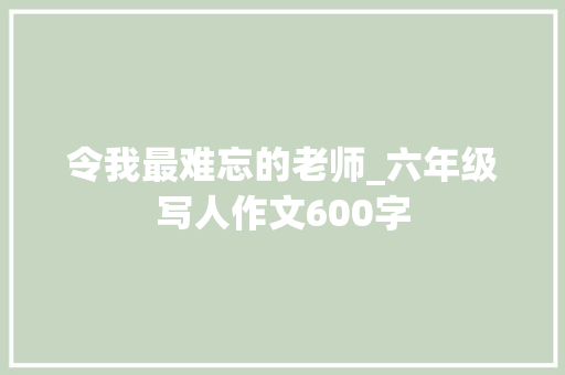 令我最难忘的老师_六年级写人作文600字
