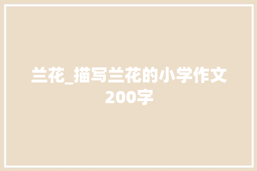 兰花_描写兰花的小学作文200字 知识百科