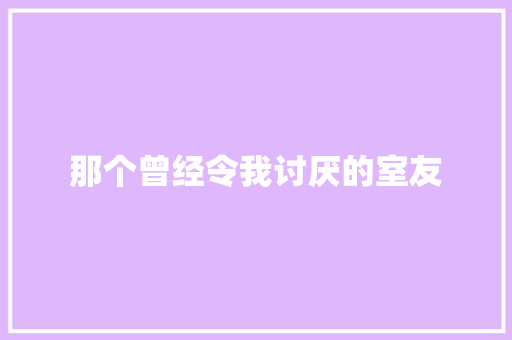 那个曾经令我讨厌的室友 知识百科