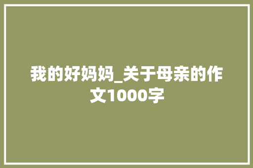 我的好妈妈_关于母亲的作文1000字