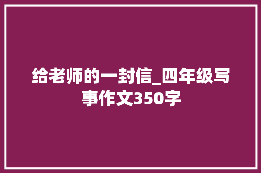 给老师的一封信_四年级写事作文350字