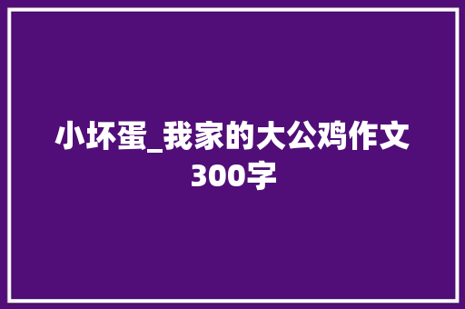 小坏蛋_我家的大公鸡作文300字