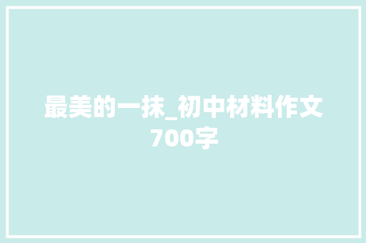 最美的一抹_初中材料作文700字 知识百科