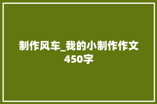 制作风车_我的小制作作文450字