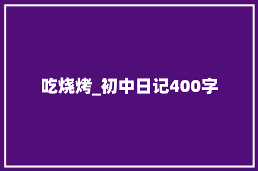 吃烧烤_初中日记400字