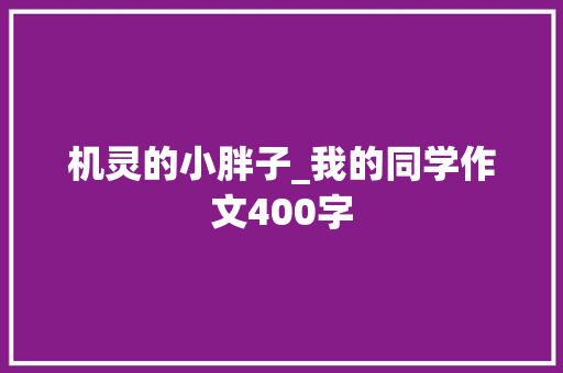 机灵的小胖子_我的同学作文400字