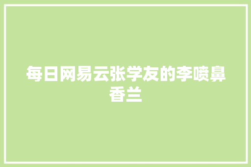 每日网易云张学友的李喷鼻香兰