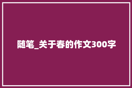 随笔_关于春的作文300字
