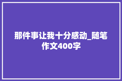 那件事让我十分感动_随笔作文400字