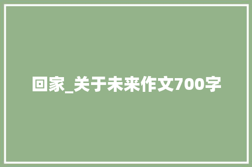 回家_关于未来作文700字