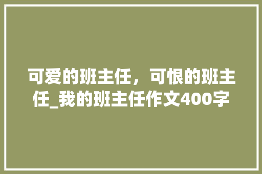 可爱的班主任，可恨的班主任_我的班主任作文400字 知识百科