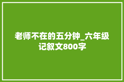 老师不在的五分钟_六年级记叙文800字