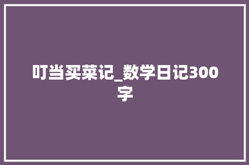 叮当买菜记_数学日记300字