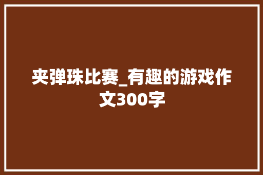 夹弹珠比赛_有趣的游戏作文300字 知识百科