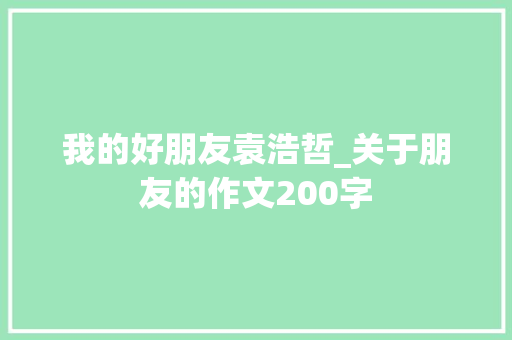 我的好朋友袁浩哲_关于朋友的作文200字 知识百科