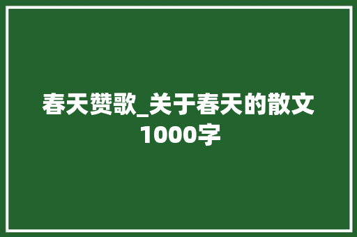 春天赞歌_关于春天的散文1000字