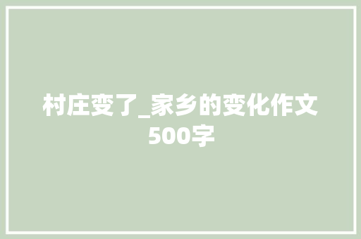 村庄变了_家乡的变化作文500字