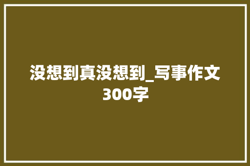 没想到真没想到_写事作文300字