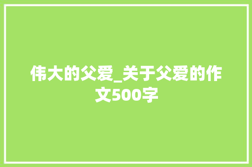 伟大的父爱_关于父爱的作文500字