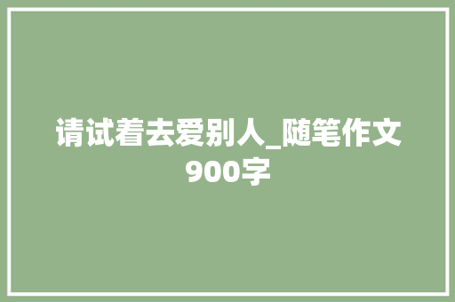 请试着去爱别人_随笔作文900字