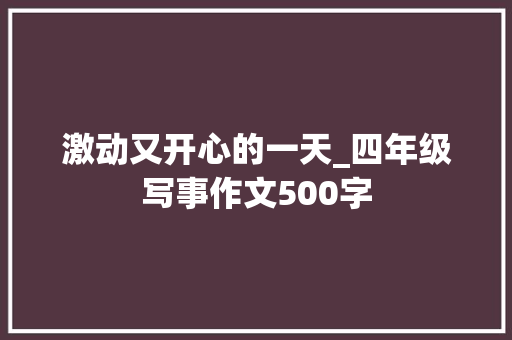 激动又开心的一天_四年级写事作文500字