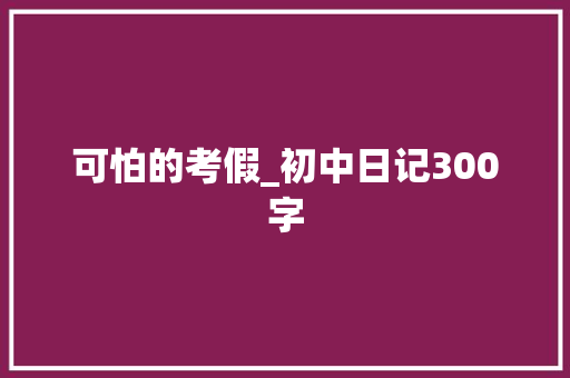 可怕的考假_初中日记300字