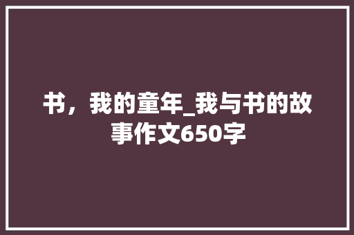 书，我的童年_我与书的故事作文650字