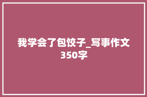 我学会了包饺子_写事作文350字