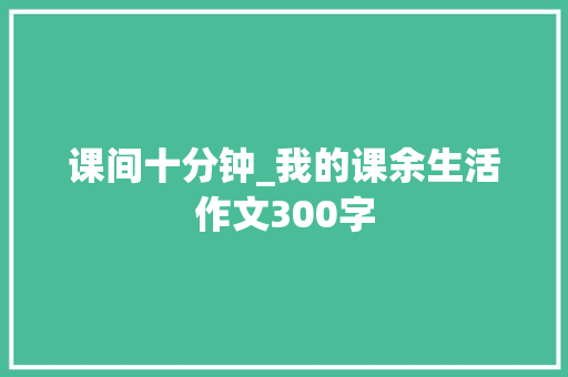 课间十分钟_我的课余生活作文300字