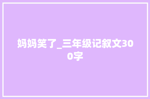 妈妈笑了_三年级记叙文300字