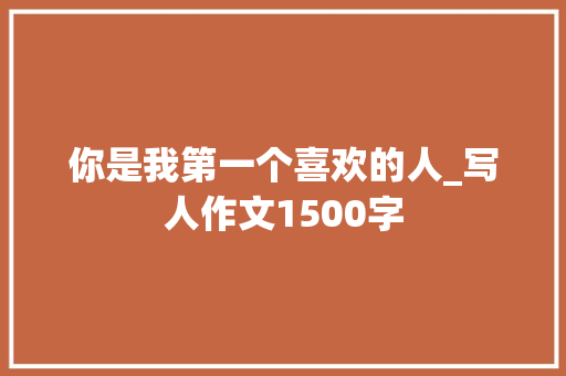 你是我第一个喜欢的人_写人作文1500字