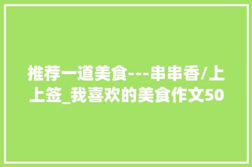 推荐一道美食---串串香/上上签_我喜欢的美食作文500字