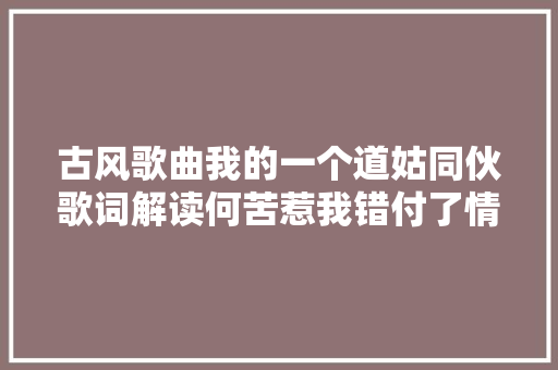 古风歌曲我的一个道姑同伙歌词解读何苦惹我错付了情衷