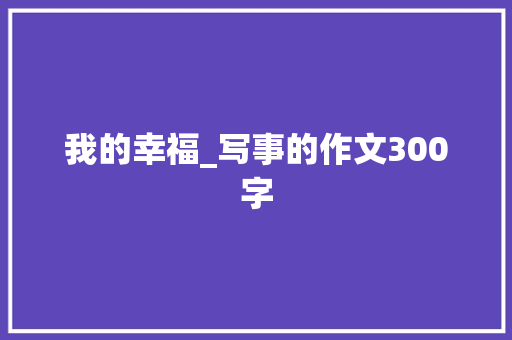 我的幸福_写事的作文300字