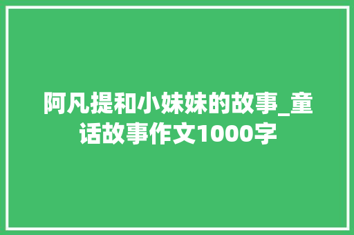 阿凡提和小妹妹的故事_童话故事作文1000字