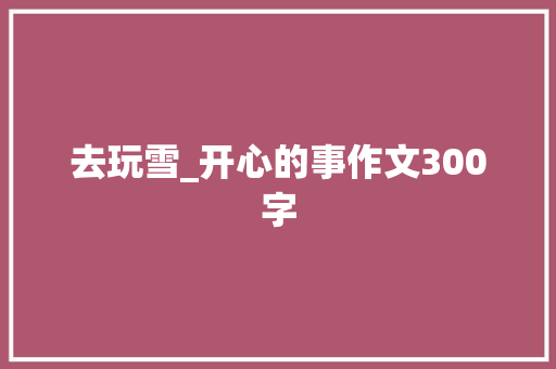 去玩雪_开心的事作文300字