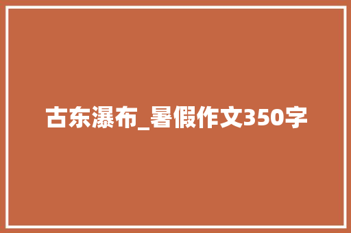 古东瀑布_暑假作文350字