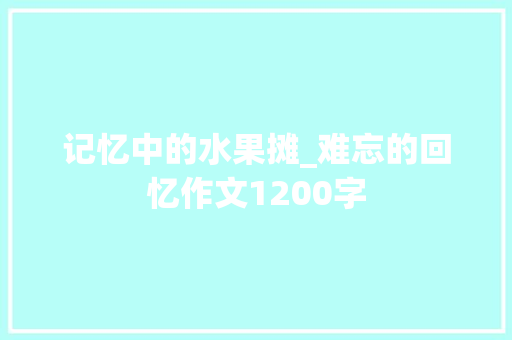 记忆中的水果摊_难忘的回忆作文1200字