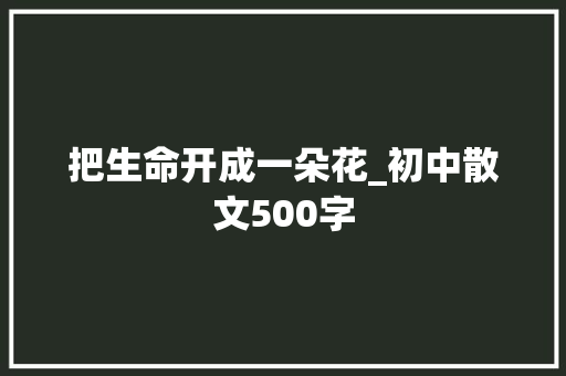 把生命开成一朵花_初中散文500字