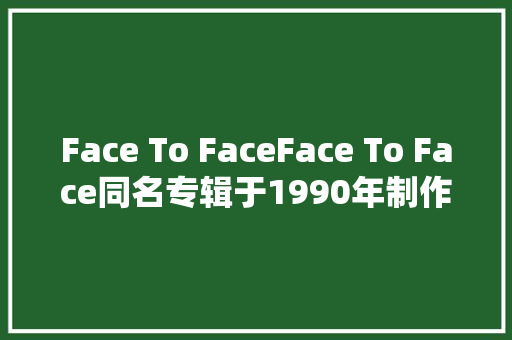 Face To FaceFace To Face同名专辑于1990年制作发行