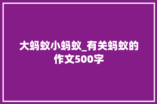 大蚂蚁小蚂蚁_有关蚂蚁的作文500字
